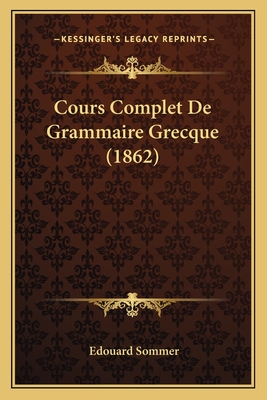 Cours Complet De Grammaire Grecque (1862) - Sommer, Edouard