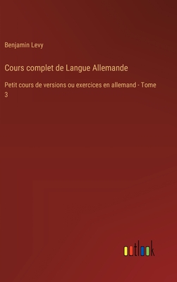 Cours complet de Langue Allemande: Petit cours de versions ou exercices en allemand - Tome 3 - Levy, Benjamin