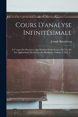 Cours D'analyse Infinitsimale:  L'usage Des Personnes Qui tudient Cette Science En Vue De Ses Applications Mcaniques Et Physiques, Volume 2, Part 2... - Boussinesq, Joseph