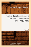 Cours d'Architecture, Ou Trait? de la D?coration, Tome 1 (?d.1771-1777)