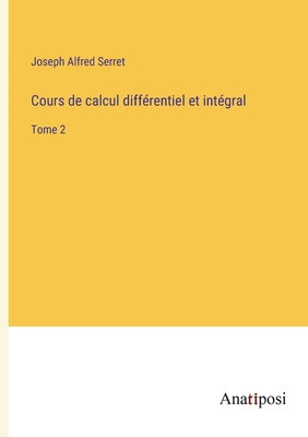 Cours de calcul diffrentiel et intgral: Tome 2 - Serret, Joseph Alfred