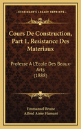 Cours de Construction, Part 1, Resistance Des Materiaux: Professe A L'Ecole Des Beaux-Arts (1888)