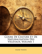 Cours De Culture Et De Naturalisation Des V?g?taux, Volume 1
