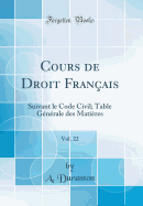 Cours de Droit Fran?ais, Vol. 22: Suivant Le Code Civil; Table G?n?rale Des Mati?res (Classic Reprint)