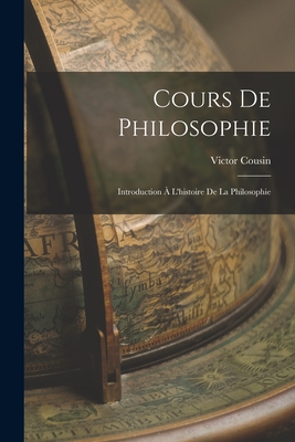 Cours de Philosophie: Introduction A L'Histoire de La Philosophie - Cousin, Victor