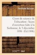 Cours de Science de l'?ducation: Le?on d'Ouverture Faite ? La Sorbonne, Le 3 D?cembre 1896