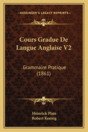 Cours Gradue De Langue Anglaise V2: Grammaire Pratique (1861)