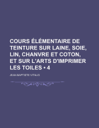 Cours ?l?mentaire De Teinture Sur Laine, Soie, Lin, Chanvre Et Coton: Et Sur L'art D'imprimer Les Toiles...