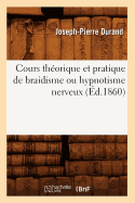 Cours Th?orique Et Pratique de Braidisme Ou Hypnotisme Nerveux, (?d.1860)