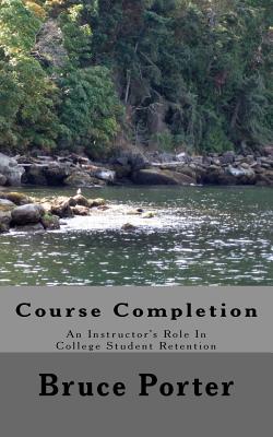 Course Completion: An Instructor's Role in College Student Retention - Porter, Bruce