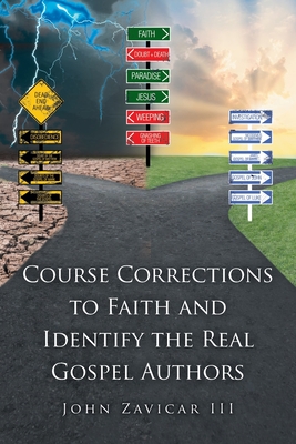 Course Corrections to Faith and Identify the Real Gospel Authors - Zavicar, John, III