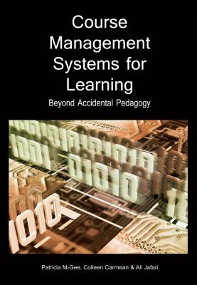 Course Management Systems for Learning: Beyond Accidental Pedagogy - McGee, Patricia (Editor), and Carmean, Colleen (Editor), and Ali, Jafari (Editor)