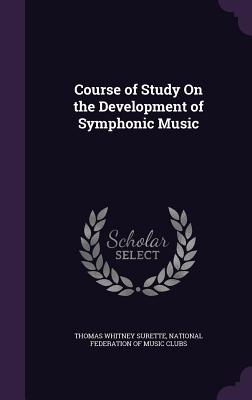 Course of Study On the Development of Symphonic Music - Surette, Thomas Whitney, and National Federation of Music Clubs (Creator)