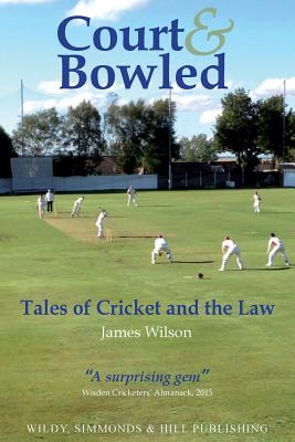 Court and Bowled: Tales of Cricket and the Law - Wilson, James