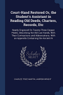 Court-Hand Restored Or, the Student's Assistant in Reading Old Deeds, Charters, Records, Etc: Neatly Engraved On Twenty-Three Copper Plates, Describing the Old Law Hands, With Their Contractions and Abbreviations. With an Appendix Containing the Ancient N