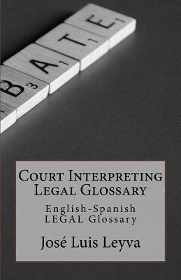 Court Interpreting Legal Glossary: English-Spanish Legal Glossary - Leyva, Jose Luis