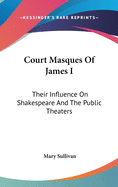 Court Masques Of James I: Their Influence On Shakespeare And The Public Theaters