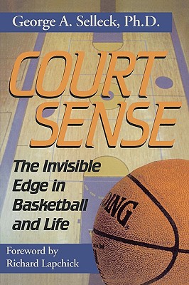 Court Sense: The Invisible Edge in Basketball and Life - Selleck, George A, and Selleck, PH D