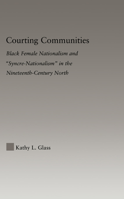 Courting Communities: Black Female Nationalism and "Syncre-Nationalism" in the Nineteenth Century - Glass, Kathy