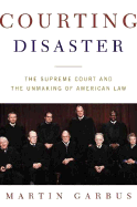 Courting Disaster: The Supreme Court and the Unmaking of American Law