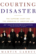 Courting Disaster: The Supreme Court and the Unmaking of American Law - Garbus, Martin