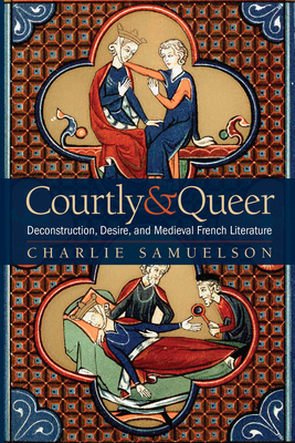 Courtly and Queer: Deconstruction, Desire, and Medieval French Literature - Samuelson, Charlie