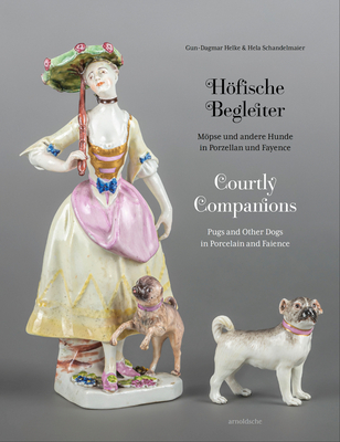 Courtly Companions: Pugs and Other Dogs in Porcelain and Faience - Helke, Gun-Dagmar, and Schandelmaier, Hela