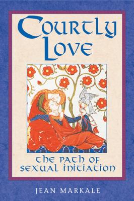 Courtly Love: The Path of Sexual Initiation - Markale, Jean