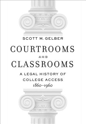 Courtrooms and Classrooms: A Legal History of College Access, 1860-1960 - Gelber, Scott M.