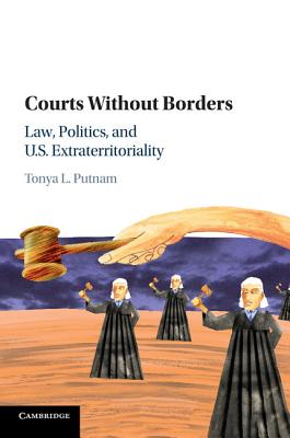 Courts Without Borders: Law, Politics, and Us Extraterritoriality - Putnam, Tonya L