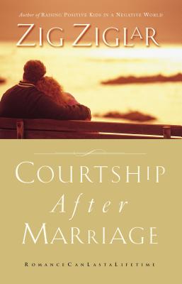 Courtship After Marriage: Romance Can Last a Lifetime - Ziglar, Zig