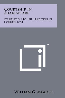 Courtship In Shakespeare: Its Relation To The Tradition Of Courtly Love - Meader, William G