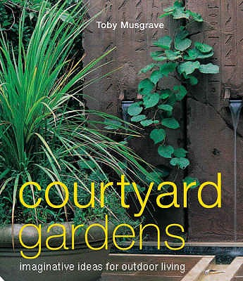 Courtyard Gardens: Imaginative Ideas for Outdoor Living - Musgrave, Toby