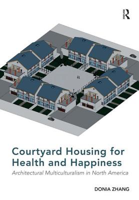 Courtyard Housing for Health and Happiness: Architectural Multiculturalism in North America - Zhang, Donia