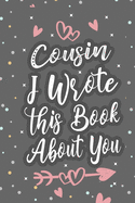 Cousin I Wrote This Book About You: Fill In The Blank Book For What You Love About Your Cousin, Birthday, Valentines Day Gift