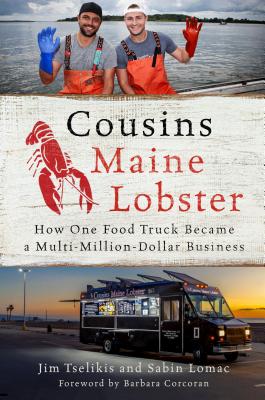Cousins Maine Lobster: How One Food Truck Became a Multimillion-Dollar Business - Tselikis, Jim, and Lomac, Sabin
