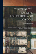 Coutts & Co., Bankers, Edinburgh and London: Being the Memoirs of a Family Distinguished for Its Public Services in England and Scotland