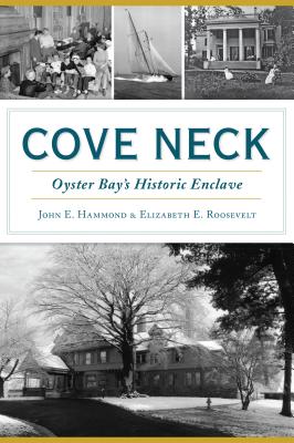 Cove Neck: Oyster Bay's Historic Enclave - Hammond, John E, and Roosevelt, Elizabeth E