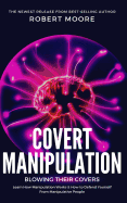Covert Manipulation: Blowing Their Covers - Learn How Manipulation Works & How to Defend Yourself from Manipulative People