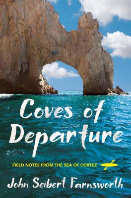 Coves of Departure: Field Notes from the Sea of Cortez - Farnsworth, John Seibert