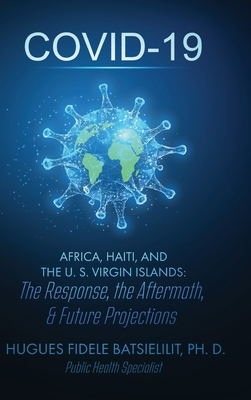 Covid-19 Africa, Haiti, and the U. S. Virgin Islands: The Response, the Aftermath, & Future Projections - Batsielilit, Hugues F, Dr., and Moone, Dedrick L (Editor)