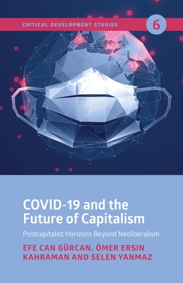 Covid-19 and the Future of Capitalism: Postcapitalist Horizons Beyond Neo-Liberalism - Grcan, Efe Can, and Kahraman, mer Ersin, and Yanmaz, Selen