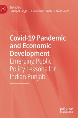 Covid-19 Pandemic and Economic Development: Emerging Public Policy Lessons for Indian Punjab - Singh, Sukhpal (Editor), and Singh, Lakhwinder (Editor), and Vatta, Kamal (Editor)