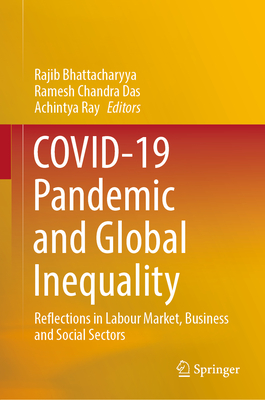 Covid-19 Pandemic and Global Inequality: Reflections in Labour Market, Business and Social Sectors - Bhattacharyya, Rajib (Editor), and Das, Ramesh Chandra (Editor), and Ray, Achintya (Editor)