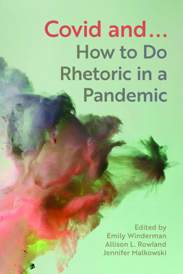 Covid And...: How to Do Rhetoric in a Pandemic - Winderman, Emily (Editor), and Rowland, Allison L (Editor), and Malkowski, Jennifer (Editor)