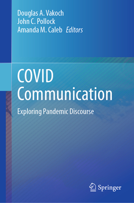 COVID Communication: Exploring Pandemic Discourse - Vakoch, Douglas A. (Editor), and Pollock, John C. (Editor), and Caleb, Amanda M. (Editor)