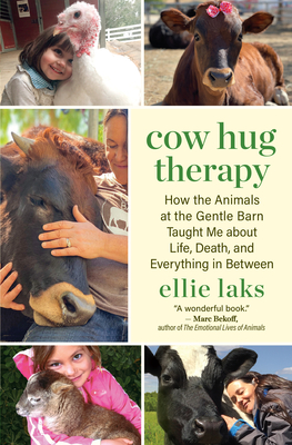 Cow Hug Therapy: How the Animals at the Gentle Barn Taught Me about Life, Death, and Everything in Between - Laks, Ellie