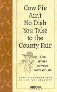 Cow Pie Ain't No Dish You Take to the County Fair: And Other Cowboy Facts of Life