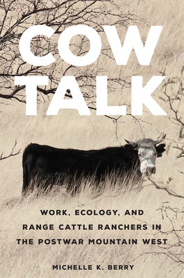 Cow Talk: Work, Ecology, and Range Cattle Ranchers in the Postwar Mountain West Volume 8 - Berry, Michelle K