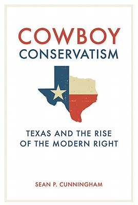 Cowboy Conservatism: Texas and the Rise of the Modern Right - Cunningham, Sean P